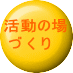 活動の場  づ く り 