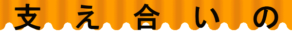 支　え　合　い　の 